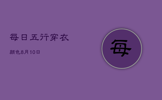 每日五行穿衣颜色8月10日 每日五行穿衣颜色8月10日
