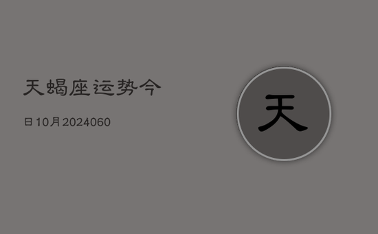 天蝎座运势今日10月(20240605) 天蝎座运势今日10月(20240605)
