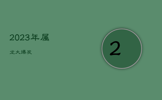 2023年属龙大爆发 2023年属龙大爆发