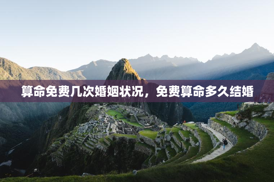算命免费几次婚姻状况,免费算命多久结婚 算命免费几次婚姻状况,免费算命多久结婚
