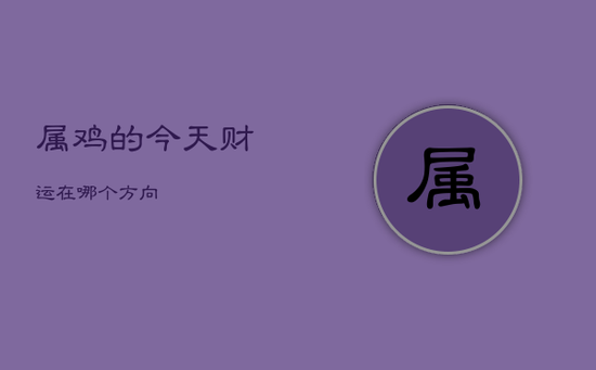属鸡的今天财运在哪个方向