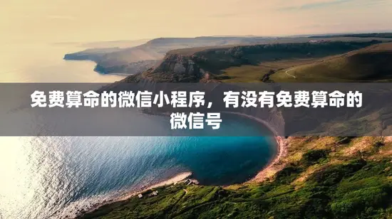 免费算命的微信小程序，有没有免费算命的微信号