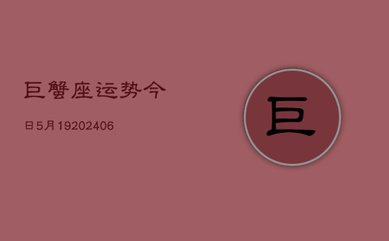 巨蟹座运势今日5月19(20240605)