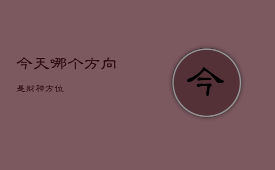今天哪个方向是财神方位