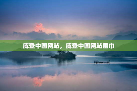 威登中国网站,威登中国网站围巾 威登中国网站,威登中国网站围巾