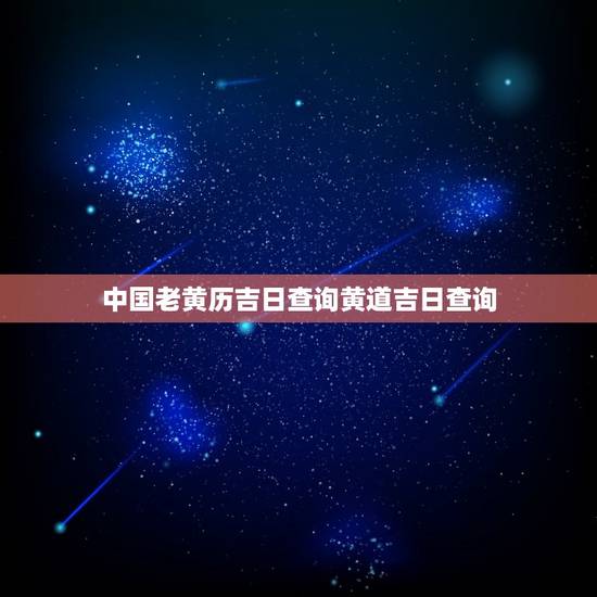 中国老黄历吉日查询黄道吉日查询(最准确的黄历查询网站推荐,提供历史老黄历、新版黄历查询服务) 中国老黄历吉日查询黄道吉日查询(最准确的黄历查询网站推荐,提供历史老黄历、新版黄历查询服务)