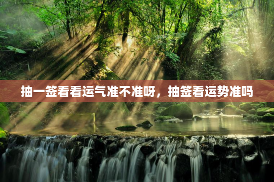 抽一签看看运气准不准呀，抽签看运势准吗