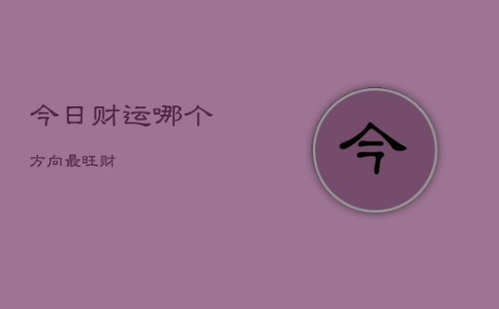 今日财运哪个方向最旺财 今日财运哪个方向最旺财