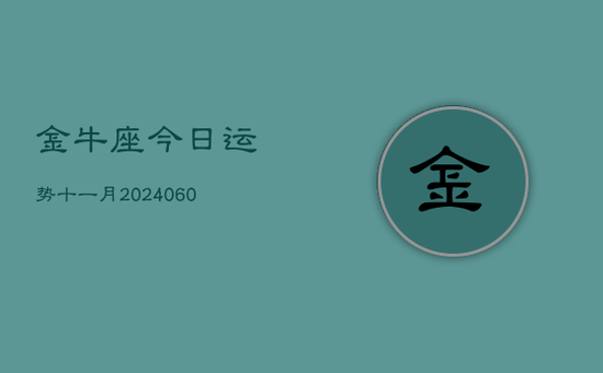 金牛座今日运势十一月(20240605) 金牛座今日运势十一月(20240605)