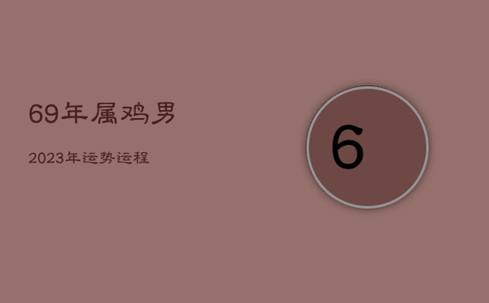 69年属鸡男2023年运势运程