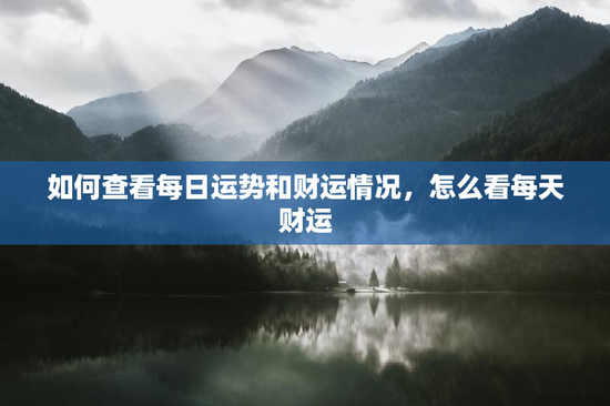 如何查看每日运势和财运情况,怎么看每天财运 如何查看每日运势和财运情况,怎么看每天财运