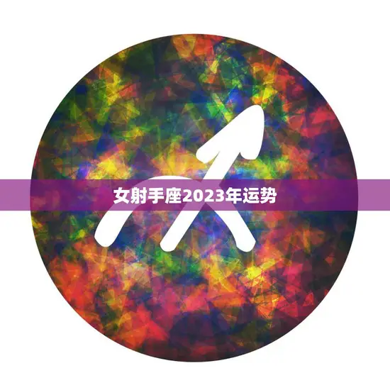 女射手座2023年运势(大展宏图财运亨通)