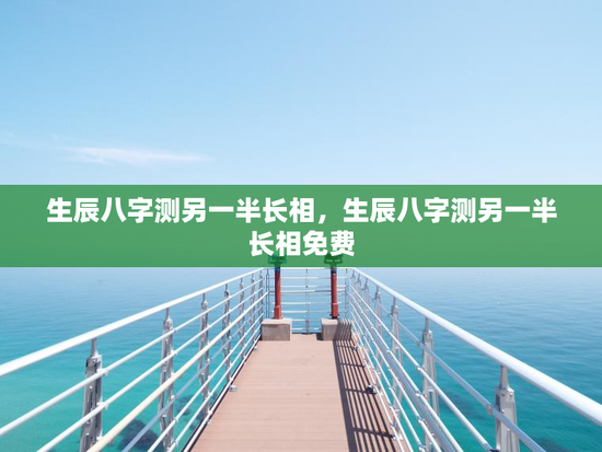 生辰八字测另一半长相，生辰八字测另一半长相免费