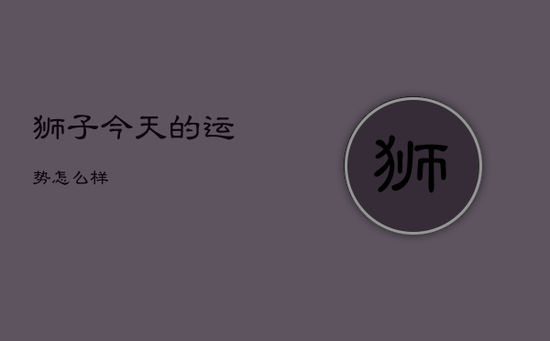 狮子今天的运势怎么样