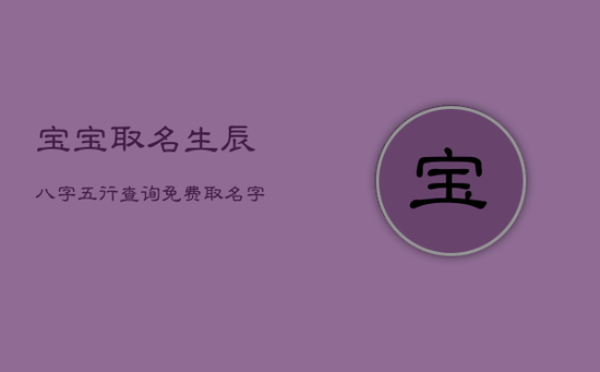 宝宝取名生辰八字五行查询免费,取名字大全免费查询 宝宝取名生辰八字五行查询免费,取名字大全免费查询