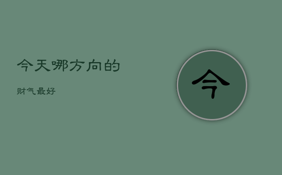 今天哪方向的财气最好 今天哪方向的财气最好