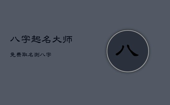 八字起名大师免费取名测八字