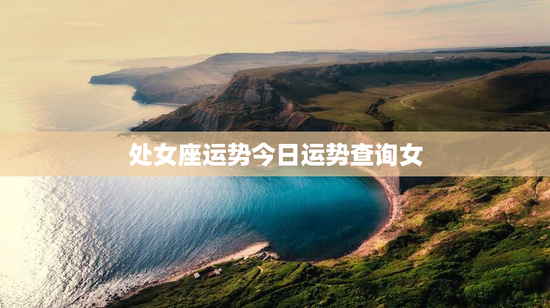 处女座运势今日运势查询女 处女座运势今日运势查询女