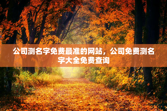 公司测名字免费最准的网站,公司免费测名字大全免费查询 公司测名字免费最准的网站,公司免费测名字大全免费查询