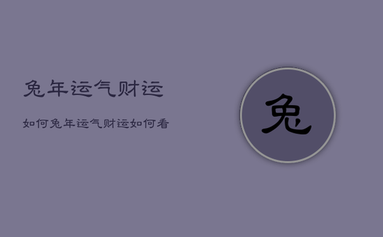 兔年运气财运如何,兔年运气财运如何看 兔年运气财运如何,兔年运气财运如何看