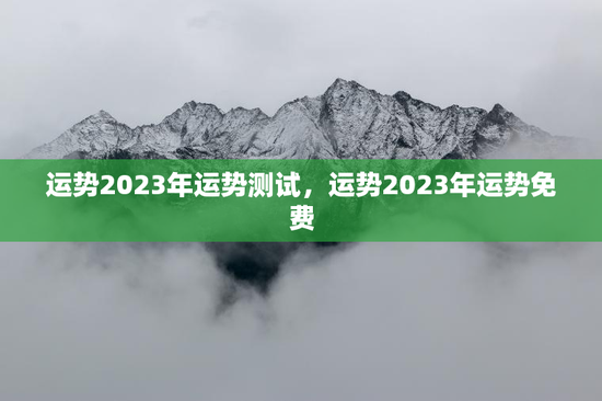 运势2023年运势测试，运势2023年运势免费