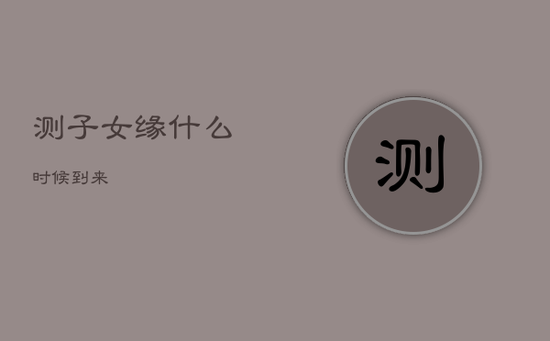 测子女缘什么时候到来