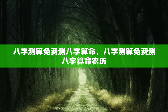 八字测算免费测八字算命,八字测算免费测八字算命农历 八字测算免费测八字算命,八字测算免费测八字算命农历
