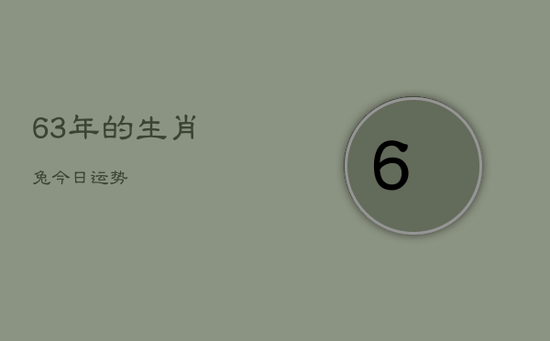 63年的生肖兔今日运势