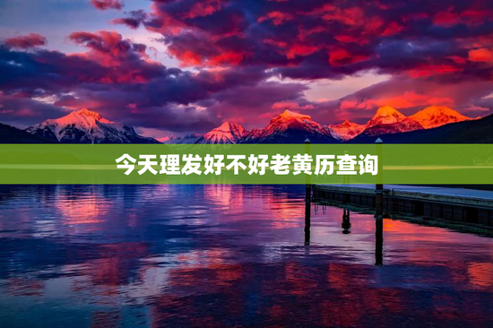 今天理发好不好老黄历查询
