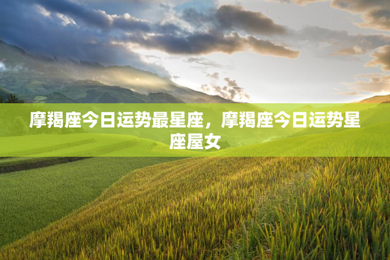 摩羯座今日运势最星座，摩羯座今日运势星座屋女