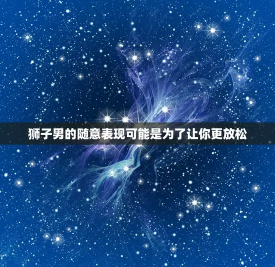 狮子男的随意表现可能是为了让你更放松