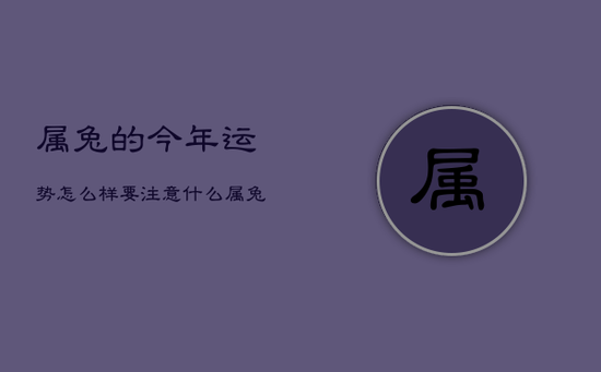 属兔的今年运势怎么样要注意什么，属兔的今年运势怎么样要注意什么事项