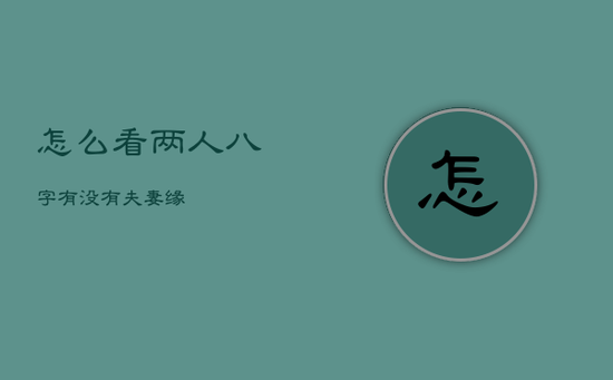 怎么看两人八字有没有夫妻缘