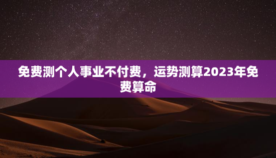 免费测个人事业不付费，运势测算2023年免费算命