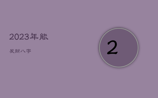 2023年能发财八字 2023年能发财八字