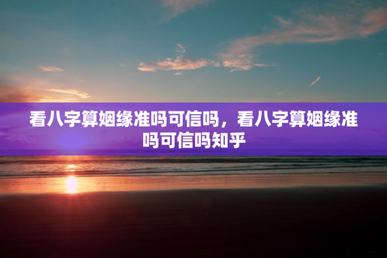 看八字算姻缘准吗可信吗，看八字算姻缘准吗可信吗知乎