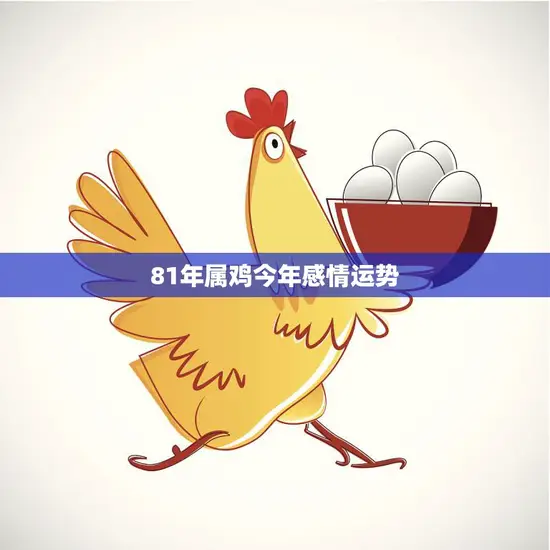 81年属鸡今年感情运势(爱情路上稳步前行) 81年属鸡今年感情运势(爱情路上稳步前行)