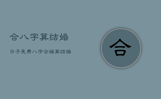 合八字算结婚日子免费，八字合婚算结婚日子免费