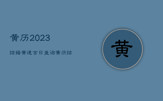 黄历2023结婚黄道吉日查询,黄历结婚2023 黄历2023结婚黄道吉日查询,黄历结婚2023