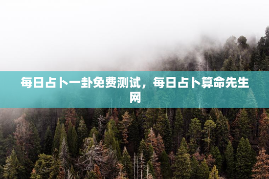 每日占卜一卦免费测试，每日占卜算命先生网