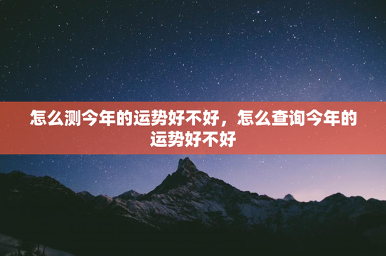 怎么测今年的运势好不好，怎么查询今年的运势好不好