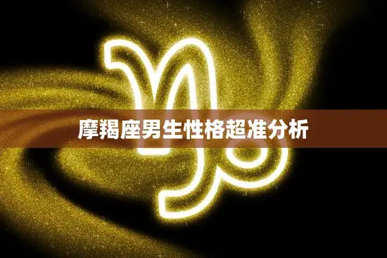 摩羯座男生性格超准分析(冷静沉着追求完美的实干主义者)