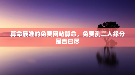 算命最准的免费网站算命，免费测二人缘分是否已尽