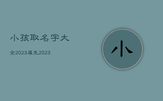 小孩取名字大全2023属兔，2023属兔男孩最吉利的名字