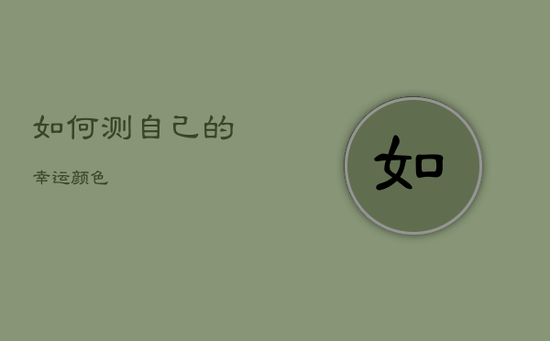 如何测自己的幸运颜色 如何测自己的幸运颜色