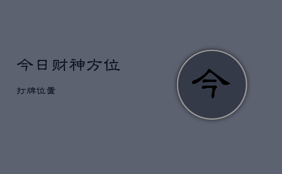 今日财神方位打牌位置 今日财神方位打牌位置