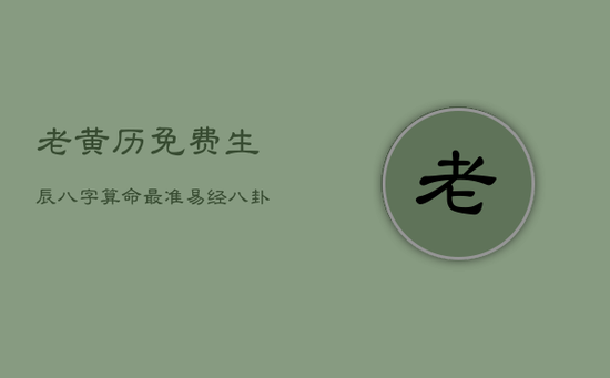 老黄历免费生辰八字算命最准，算命免费 生辰八字 婚姻