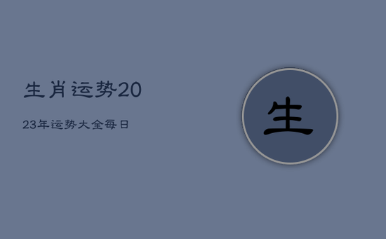 生肖运势2023年运势大全每日