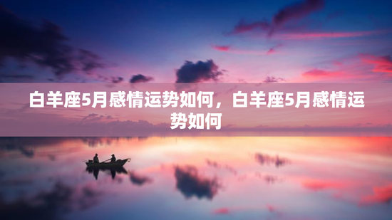 白羊座5月感情运势如何，白羊座5月感情运势如何