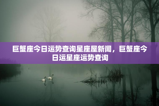 巨蟹座今日运势查询星座屋新闻，巨蟹座今日运星座运势查询